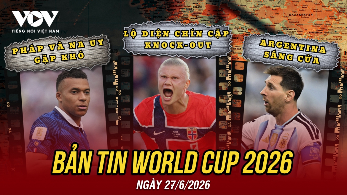 Bản tin World Cup 2026 hôm nay 27-6: Pháp và Na Uy rơi thế khó, Argentina dễ thở